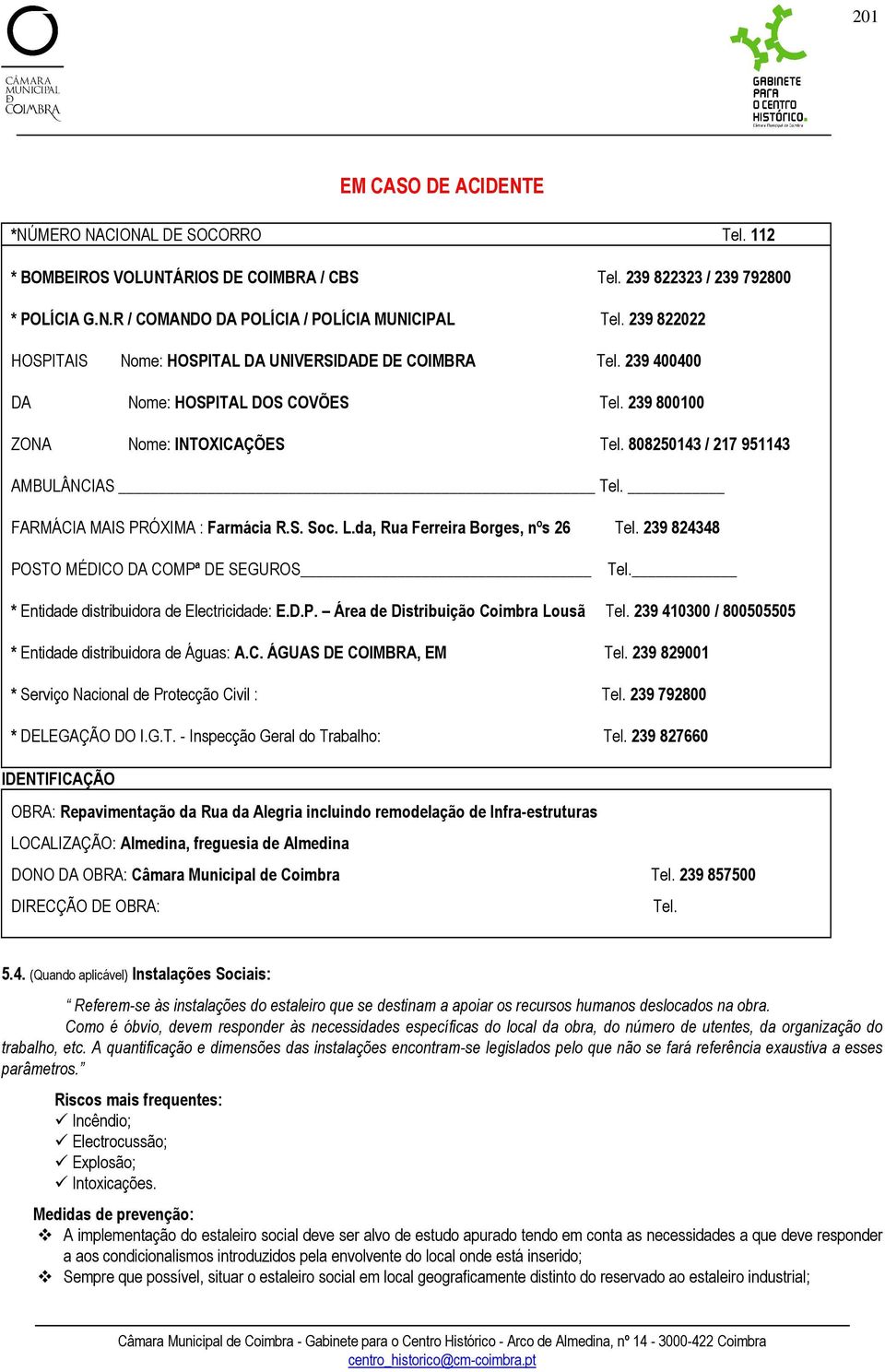 FARMÁCIA MAIS PRÓXIMA : Farmácia R.S. Soc. L.da, Rua Ferreira Borges, nºs 26 Tel. 239 824348 POSTO MÉDICO DA COMPª DE SEGUROS Tel. * Entidade distribuidora de Electricidade: E.D.P. Área de Distribuição Coimbra Lousã Tel.