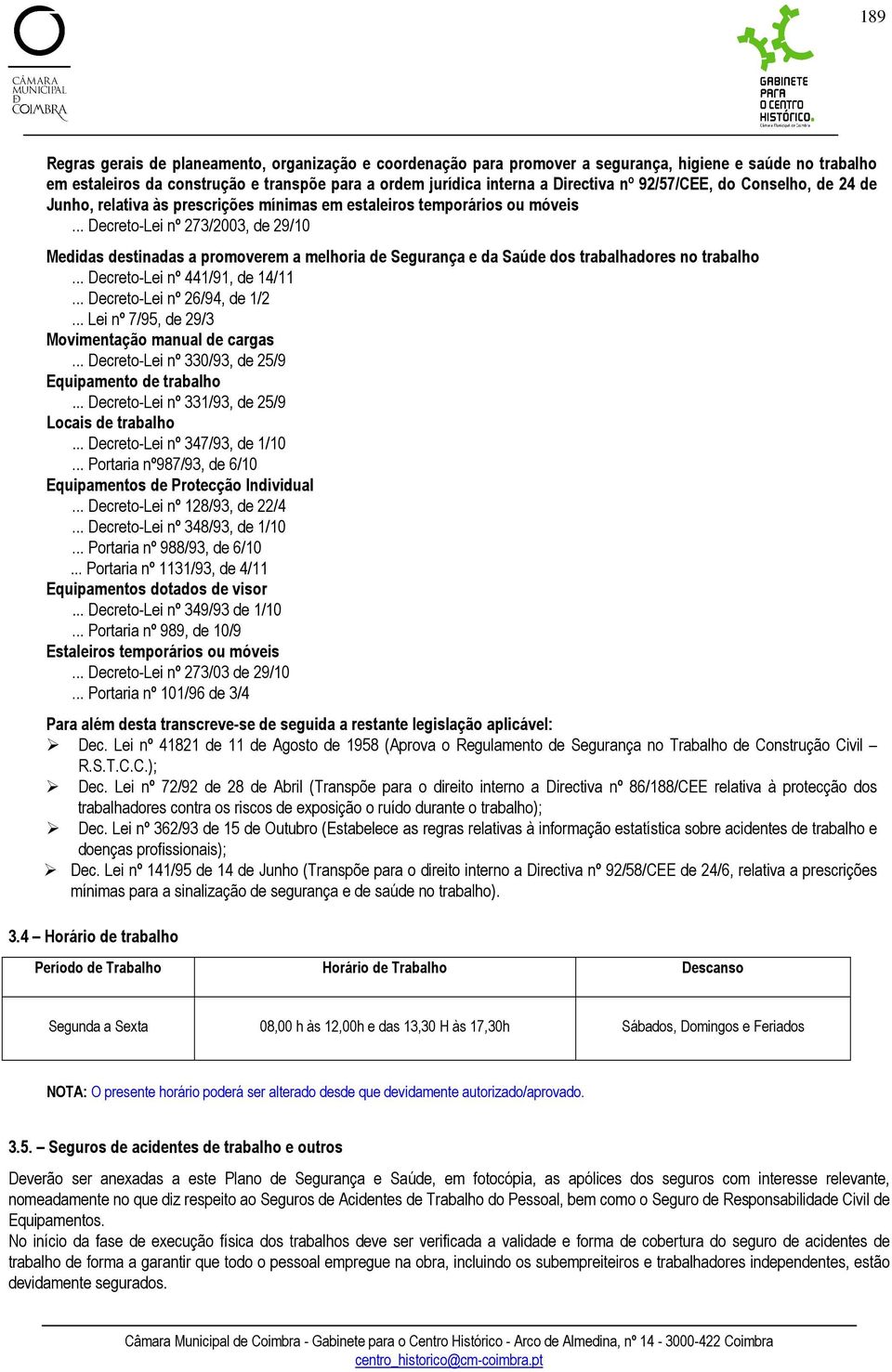 .. Decreto-Lei nº 273/2003, de 29/10 Medidas destinadas a promoverem a melhoria de Segurança e da Saúde dos trabalhadores no trabalho... Decreto-Lei nº 441/91, de 14/11... Decreto-Lei nº 26/94, de 1/2.