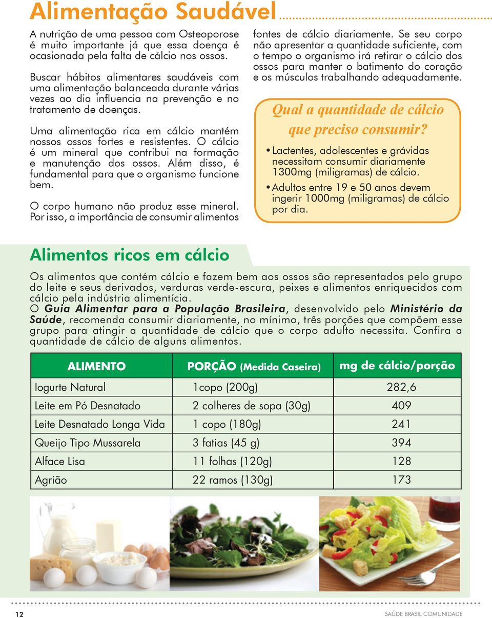 Uma alimentação rica em cálcio mantém nossos ossos fortes e resistentes. O cálcio é um mineral que contribui na formação e manutenção dos ossos.