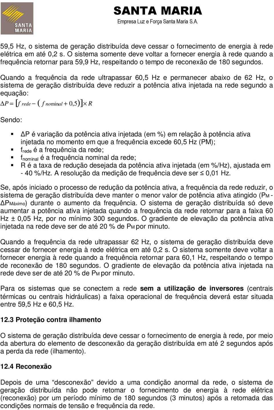 Quando a frequência da rede ultrapassar 60,5 Hz e permanecer abaixo de 62 Hz, o sistema de geração distribuída deve reduzir a potência ativa injetada na rede segundo a equação: P = [f rede ( f