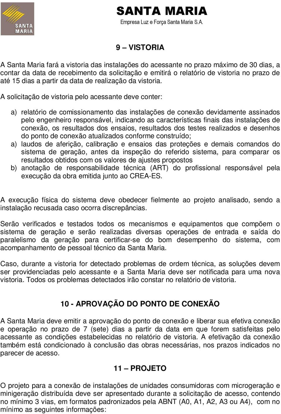 A solicitação de vistoria pelo acessante deve conter: a) relatório de comissionamento das instalações de conexão devidamente assinados pelo engenheiro responsável, indicando as características finais