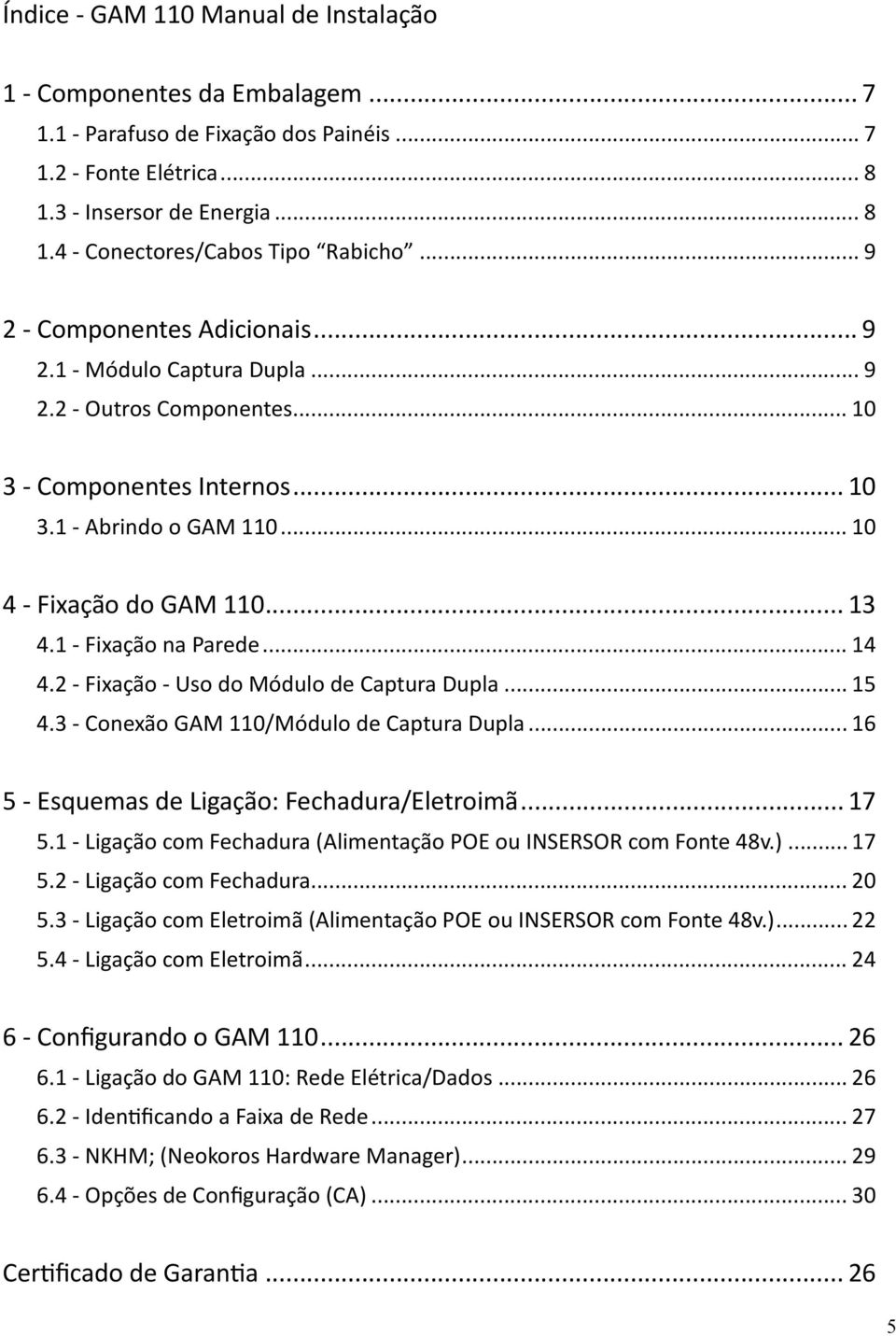 1 - Fixação na Parede... 14 4.2 - Fixação - Uso do Módulo de Captura Dupla... 15 4.3 - Conexão GAM 110/Módulo de Captura Dupla... 16 5 - Esquemas de Ligação: Fechadura/Eletroimã... 17 5.