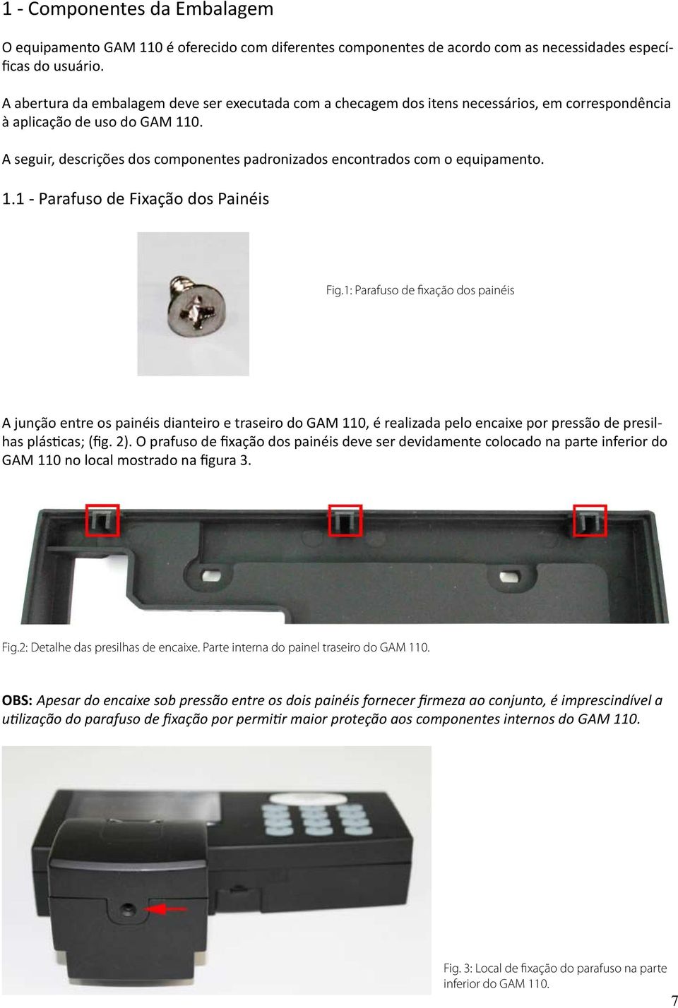 A seguir, descrições dos componentes padronizados encontrados com o equipamento. 1.1 - Parafuso de Fixação dos Painéis Fig.