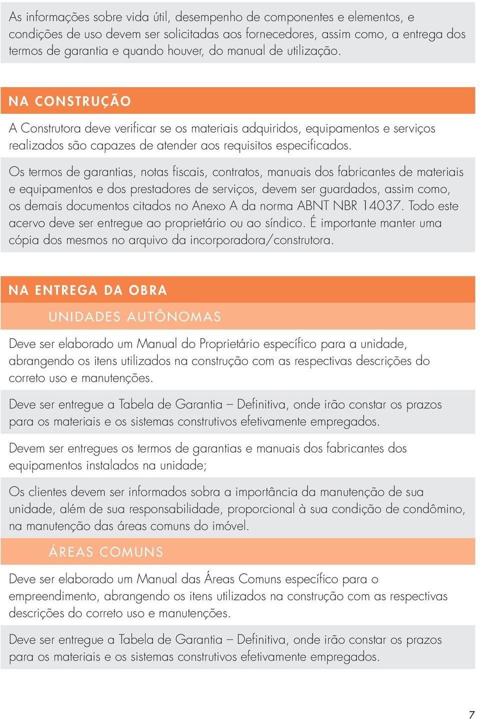 Os termos de garantias, notas fiscais, contratos, manuais dos fabricantes de materiais e equipamentos e dos prestadores de serviços, devem ser guardados, assim como, os demais documentos citados no