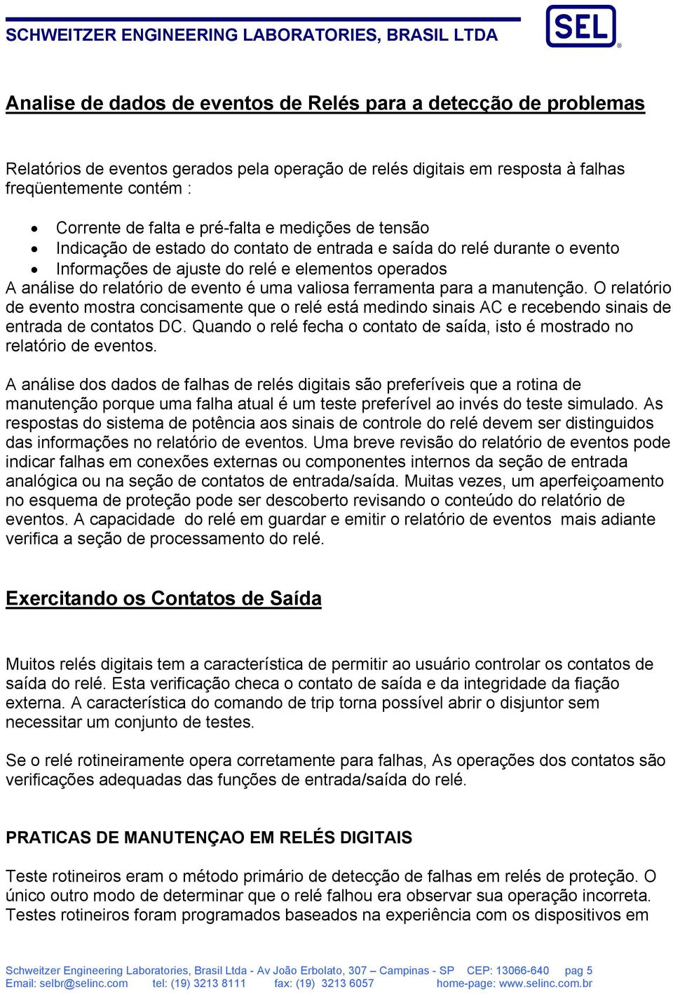 valiosa ferramenta para a manutenção. O relatório de evento mostra concisamente que o relé está medindo sinais AC e recebendo sinais de entrada de contatos DC.