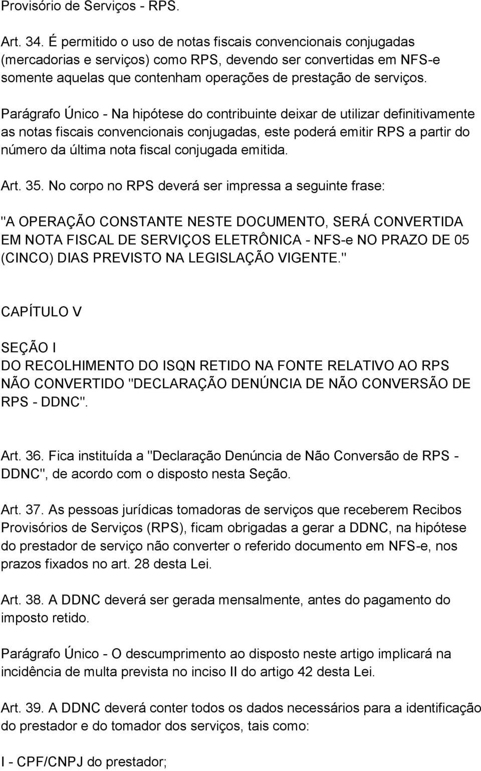 Parágrafo Único - Na hipótese do contribuinte deixar de utilizar definitivamente as notas fiscais convencionais conjugadas, este poderá emitir RPS a partir do número da última nota fiscal conjugada