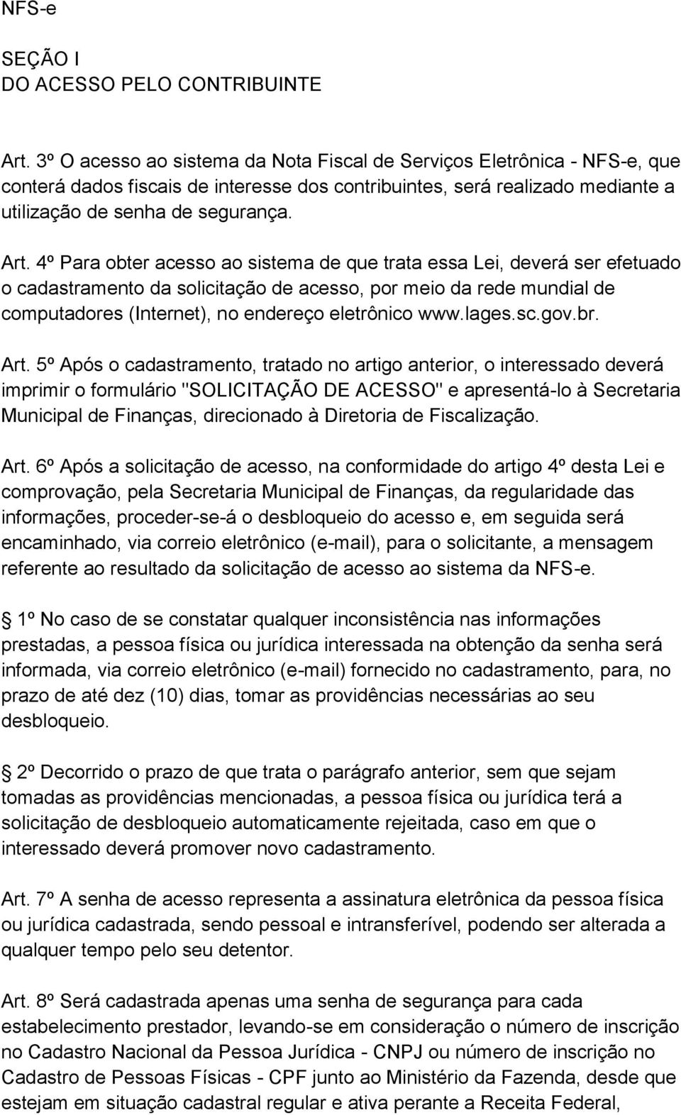 4º Para obter acesso ao sistema de que trata essa Lei, deverá ser efetuado o cadastramento da solicitação de acesso, por meio da rede mundial de computadores (Internet), no endereço eletrônico www.