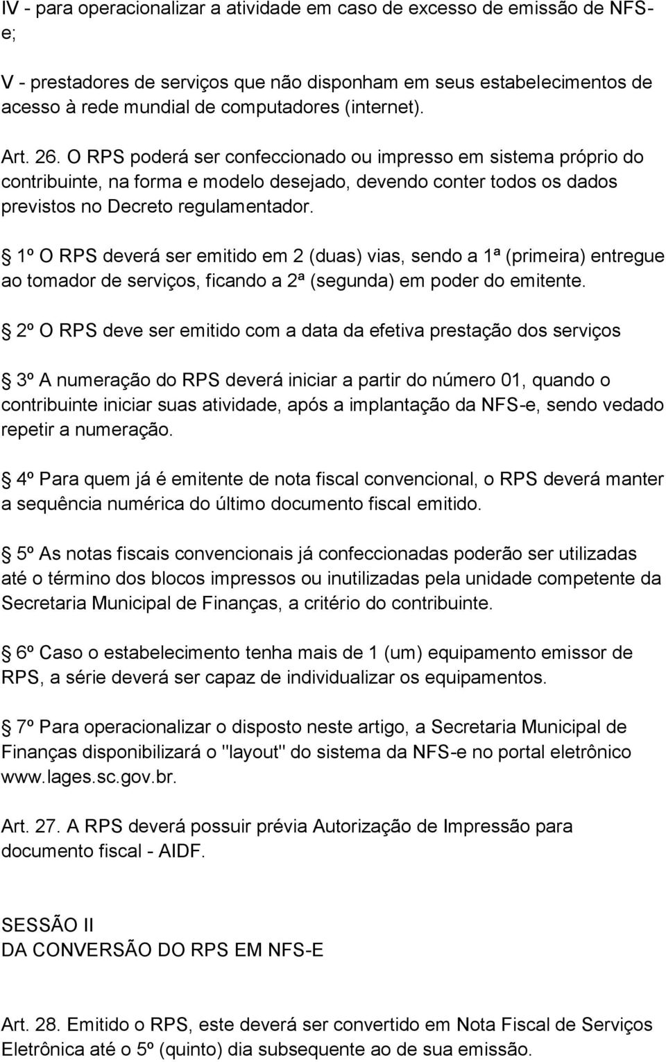 1º O RPS deverá ser emitido em 2 (duas) vias, sendo a 1ª (primeira) entregue ao tomador de serviços, ficando a 2ª (segunda) em poder do emitente.