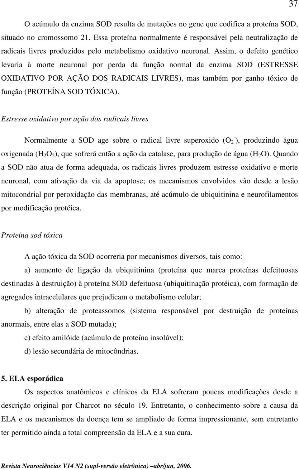 Assim, o defeito genético levaria à morte neuronal por perda da função normal da enzima SOD (ESTRESSE OXIDATIVO POR AÇÃO DOS RADICAIS LIVRES), mas também por ganho tóxico de função (PROTEÍNA SOD