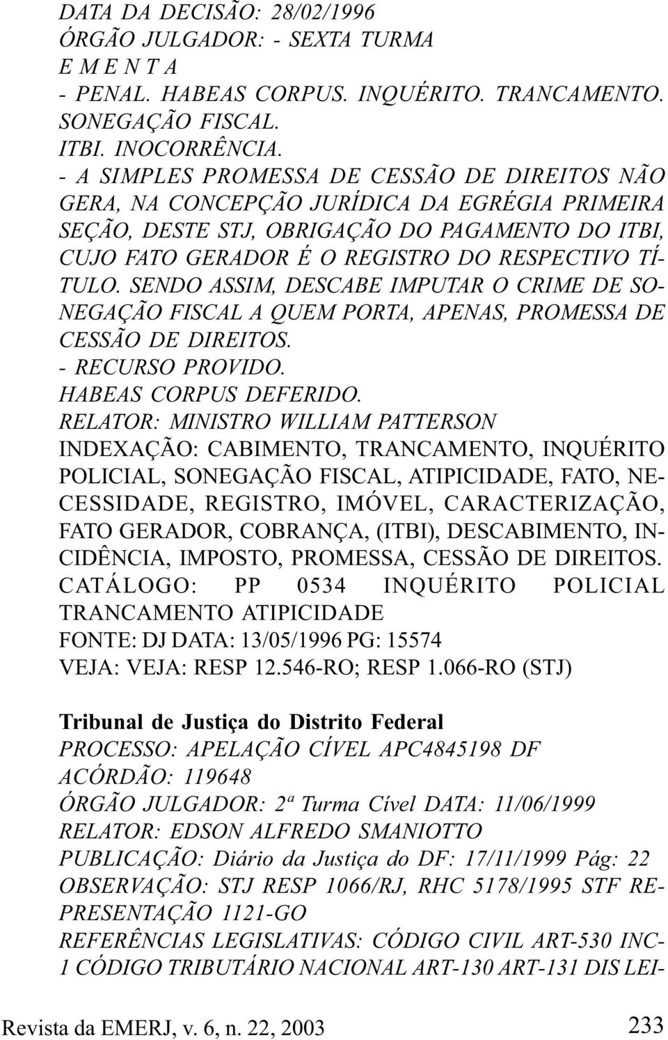 SENDO ASSIM, DESCABE IMPUTAR O CRIME DE SO- NEGAÇÃO FISCAL A QUEM PORTA, APENAS, PROMESSA DE CESSÃO DE DIREITOS. - RECURSO PROVIDO. HABEAS CORPUS DEFERIDO.