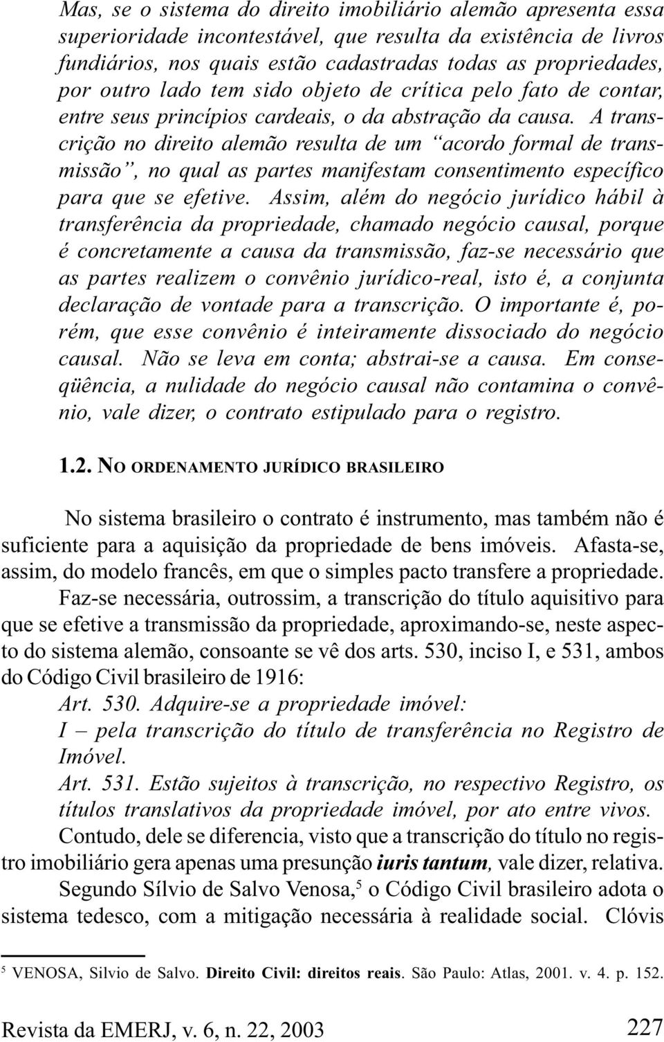 A transcrição no direito alemão resulta de um acordo formal de transmissão, no qual as partes manifestam consentimento específico para que se efetive.