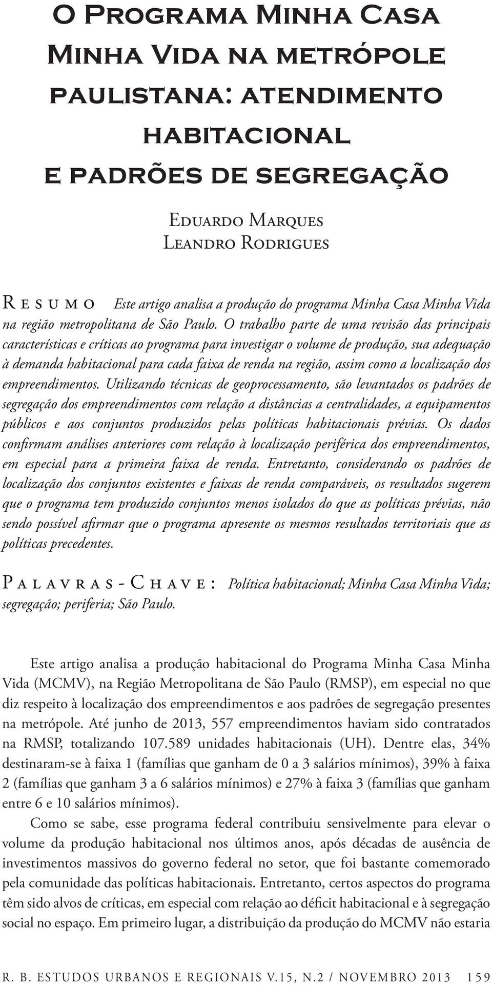 O trabalho parte de uma revisão das principais características e críticas ao programa para investigar o volume de produção, sua adequação à demanda habitacional para cada faixa de renda na região,