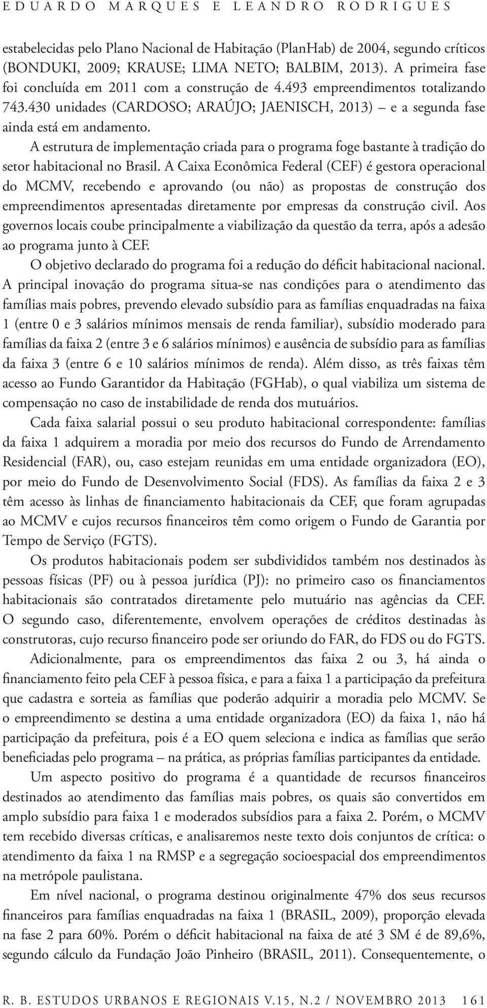 A estrutura de implementação criada para o programa foge bastante à tradição do setor habitacional no Brasil.