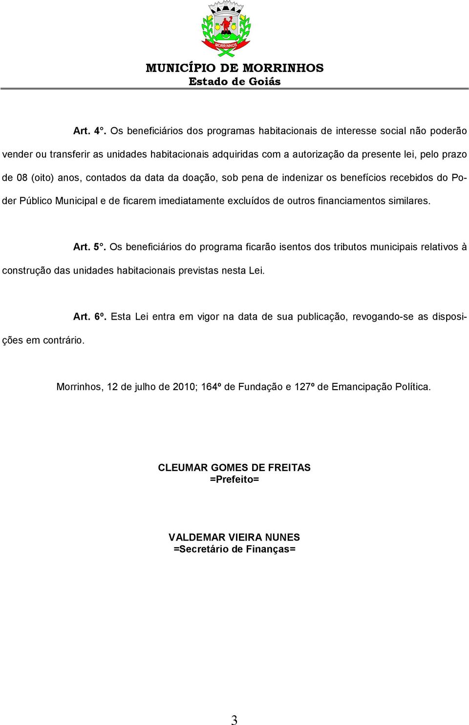 contados da data da doação, sob pena de indenizar os benefícios recebidos do Poder Público Municipal e de ficarem imediatamente excluídos de outros financiamentos similares. Art. 5.