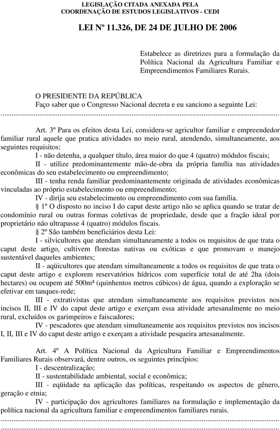 3º Para os efeitos desta Lei, considera-se agricultor familiar e empreendedor familiar rural aquele que pratica atividades no meio rural, atendendo, simultaneamente, aos seguintes requisitos: I - não