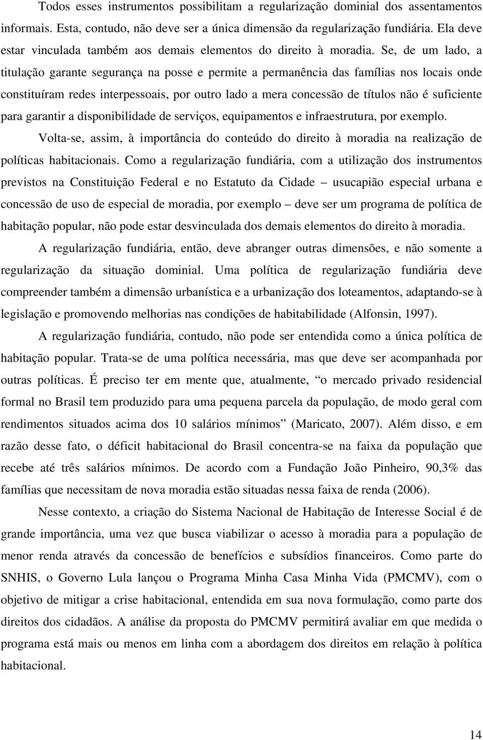 Se, de um lado, a titulação garante segurança na posse e permite a permanência das famílias nos locais onde constituíram redes interpessoais, por outro lado a mera concessão de títulos não é