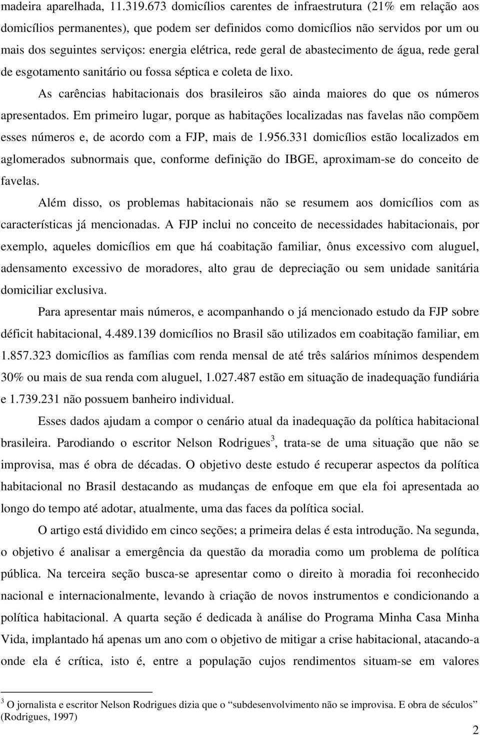 rede geral de abastecimento de água, rede geral de esgotamento sanitário ou fossa séptica e coleta de lixo. As carências habitacionais dos brasileiros são ainda maiores do que os números apresentados.