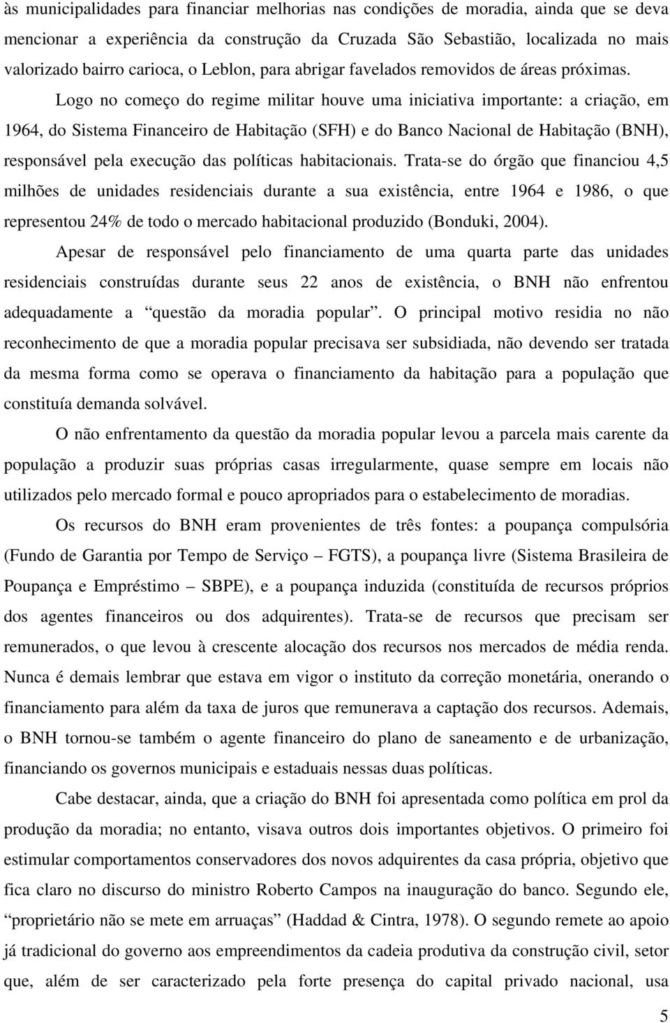 Logo no começo do regime militar houve uma iniciativa importante: a criação, em 1964, do Sistema Financeiro de Habitação (SFH) e do Banco Nacional de Habitação (BNH), responsável pela execução das