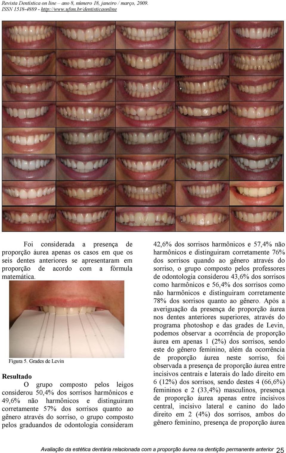 sorriso, o grupo composto pelos graduandos de odontologia consideram 42,6% dos sorrisos harmônicos e 57,4% não harmônicos e distinguiram corretamente 76% dos sorrisos quando ao gênero através do