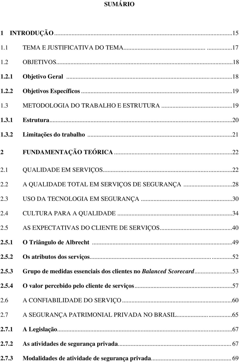 4 CULTURA PARA A QUALIDADE...34 2.5 AS EXPECTATIVAS DO CLIENTE DE SERVIÇOS......40 2.5.1 O Triângulo de Albrecht...49 2.5.2 Os atributos dos serviços......52 2.5.3 Grupo de medidas essenciais dos clientes no Balanced Scorecard.