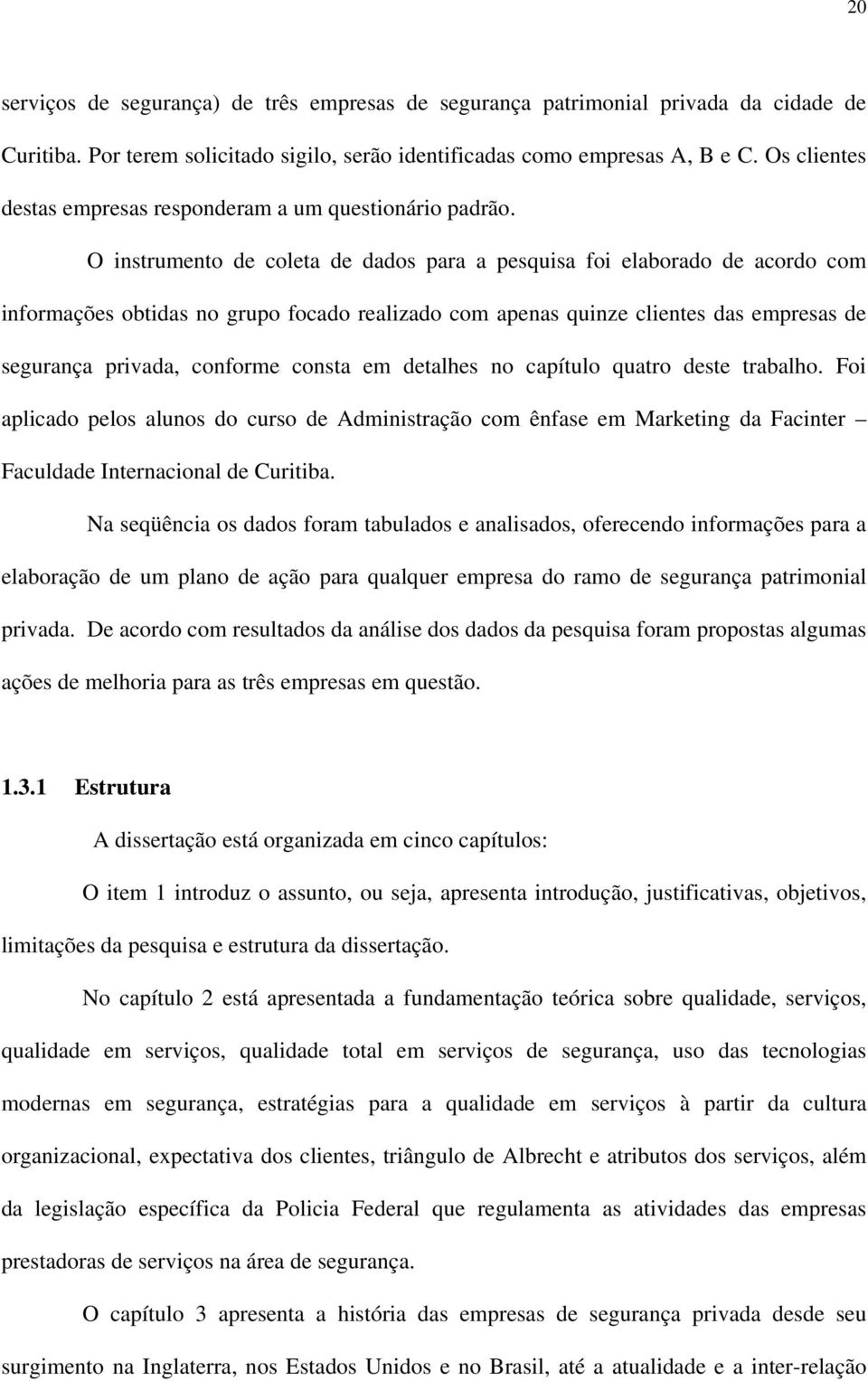 O instrumento de coleta de dados para a pesquisa foi elaborado de acordo com informações obtidas no grupo focado realizado com apenas quinze clientes das empresas de segurança privada, conforme