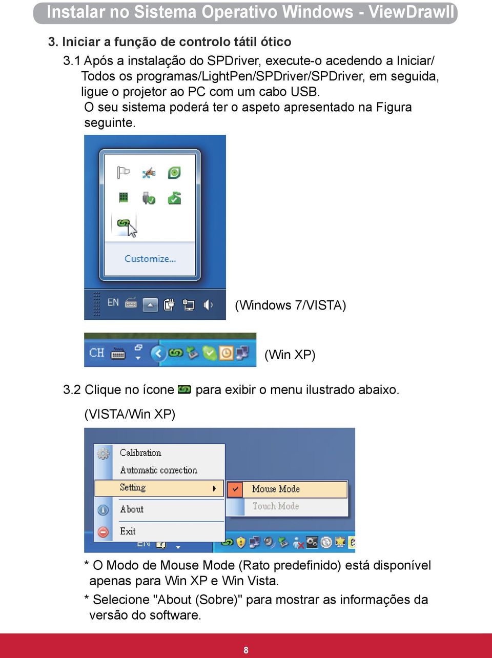 um cabo USB. O seu sistema poderá ter o aspeto apresentado na Figura seguinte. (Windows 7/VISTA) (Win XP) 3.