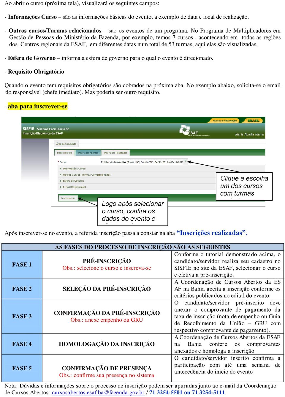 No Programa de Multiplicadores em Gestão de Pessoas do Ministério da Fazenda, por exemplo, temos 7 cursos, acontecendo em todas as regiões dos Centros regionais da ESAF, em diferentes datas num total