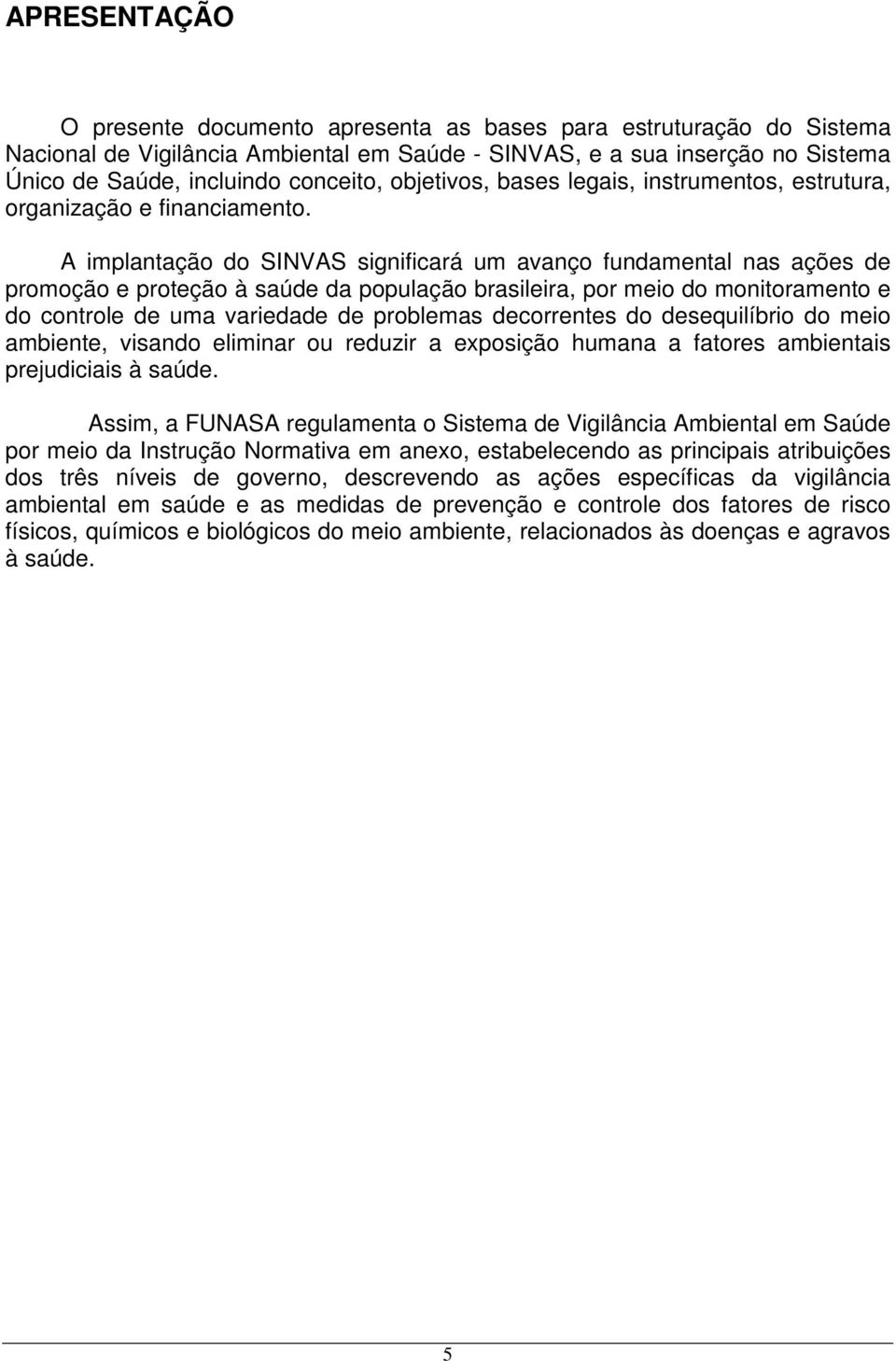 A implantação do SINVAS significará um avanço fundamental nas ações de promoção e proteção à saúde da população brasileira, por meio do monitoramento e do controle de uma variedade de problemas