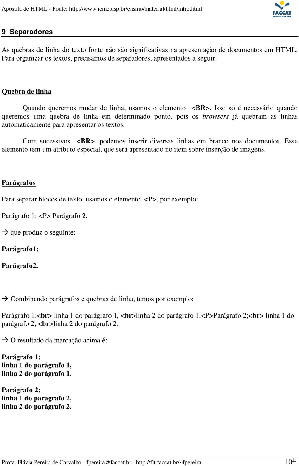 Isso só é necessário quando queremos uma quebra de linha em determinado ponto, pois os browsers já quebram as linhas automaticamente para apresentar os textos.