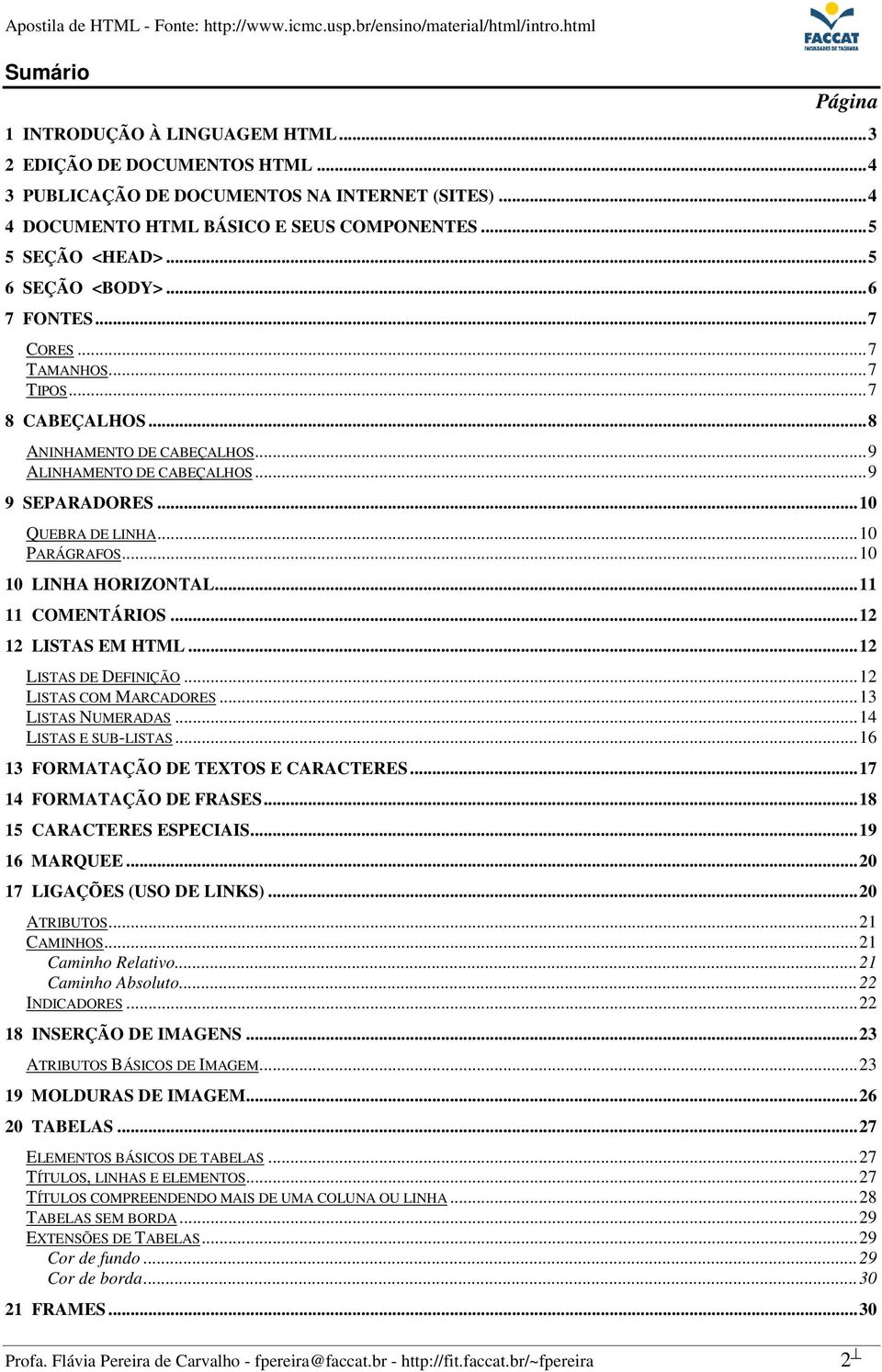 ..10 10 LINHA HORIZONTAL...11 11 COMENTÁRIOS...12 12 LISTAS EM HTML...12 LISTAS DE DEFINIÇÃO...12 LISTAS COM MARCADORES...13 LISTAS NUMERADAS...14 LISTAS E SUB-LISTAS.