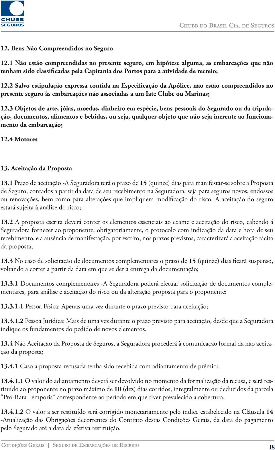 2 Salvo estipulação expressa contida na Especificação da Apólice, não estão compreendidos no presente seguro às embarcações não associadas a um Iate Clube ou Marinas; 12.