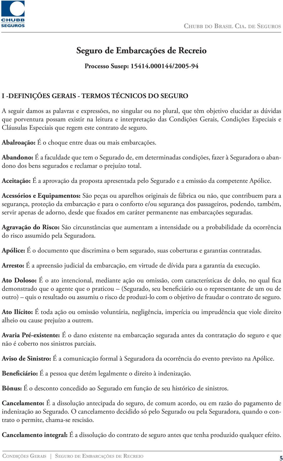 na leitura e interpretação das Condições Gerais, Condições Especiais e Cláusulas Especiais que regem este contrato de seguro. Abalroação: É o choque entre duas ou mais embarcações.