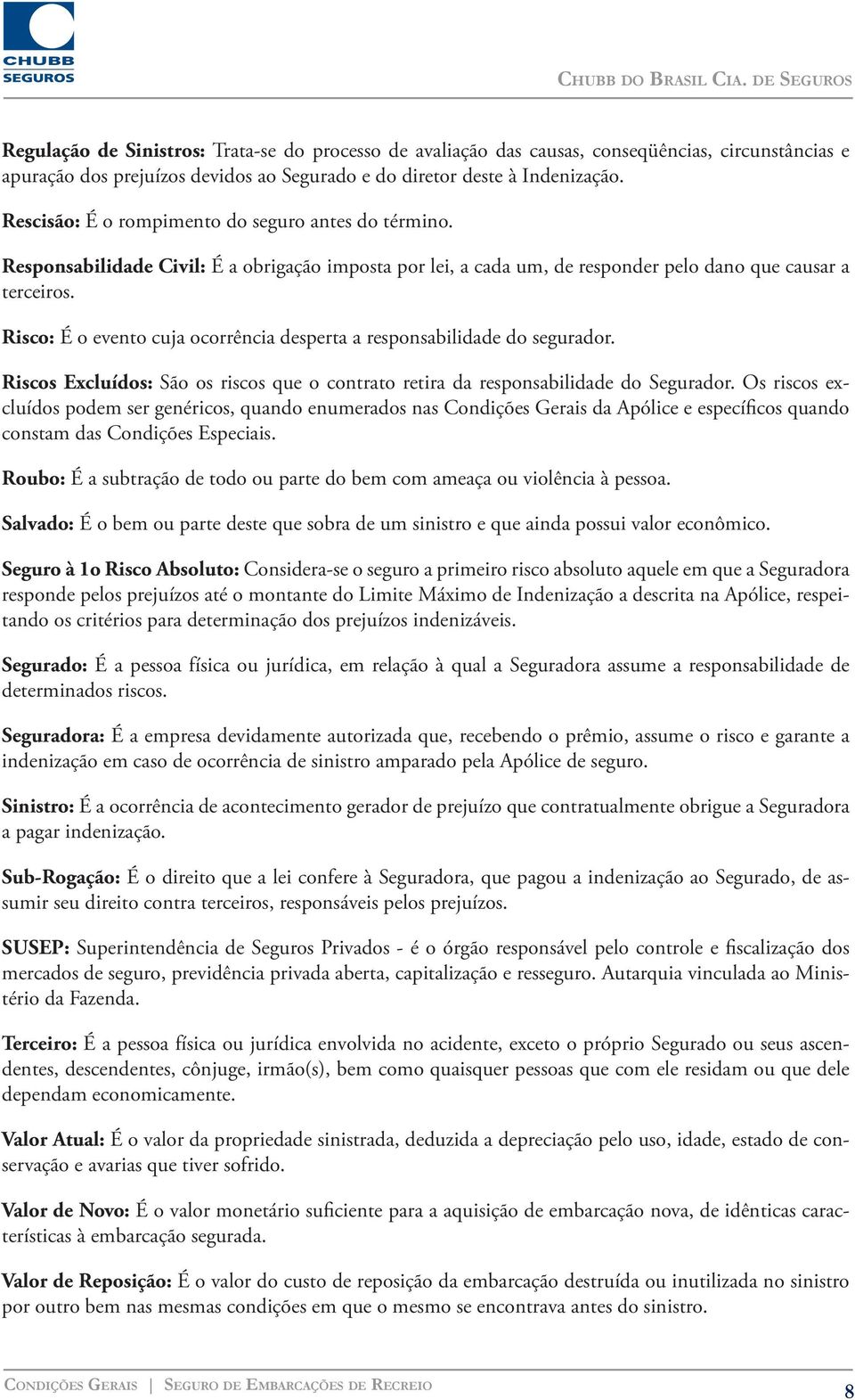 Risco: É o evento cuja ocorrência desperta a responsabilidade do segurador. Riscos Excluídos: São os riscos que o contrato retira da responsabilidade do Segurador.