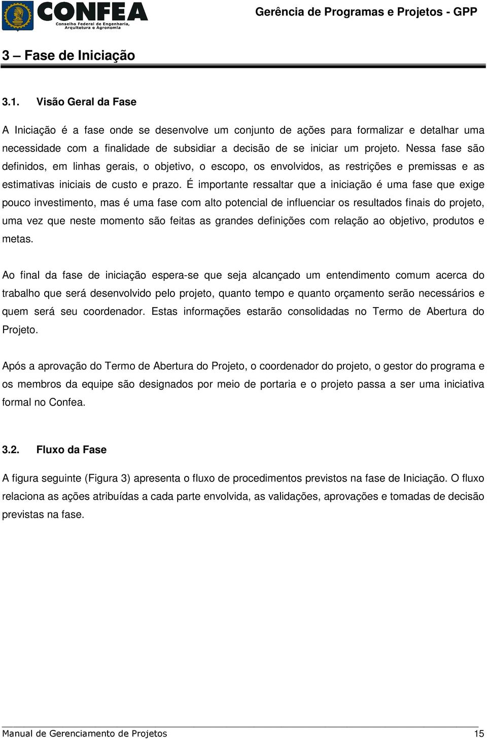 Nessa fase são definidos, em linhas gerais, o objetivo, o escopo, os envolvidos, as restrições e premissas e as estimativas iniciais de custo e prazo.