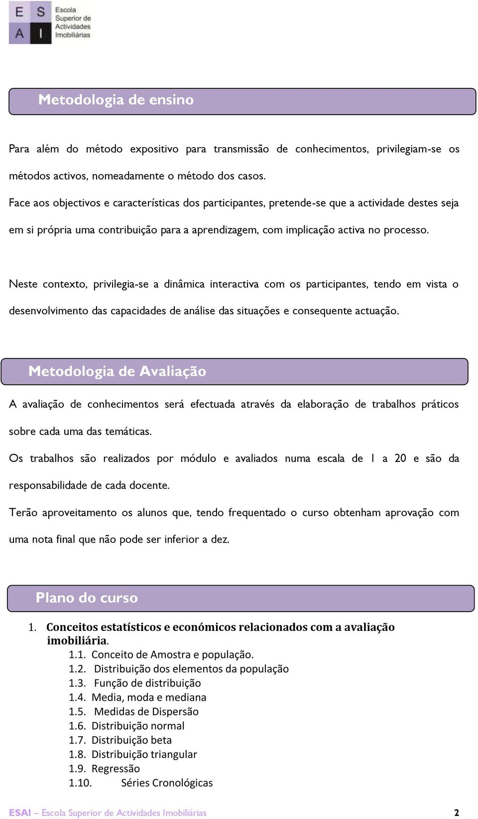 Neste contexto, privilegia-se a dinâmica interactiva com os participantes, tendo em vista o desenvolvimento das capacidades de análise das situações e consequente actuação.