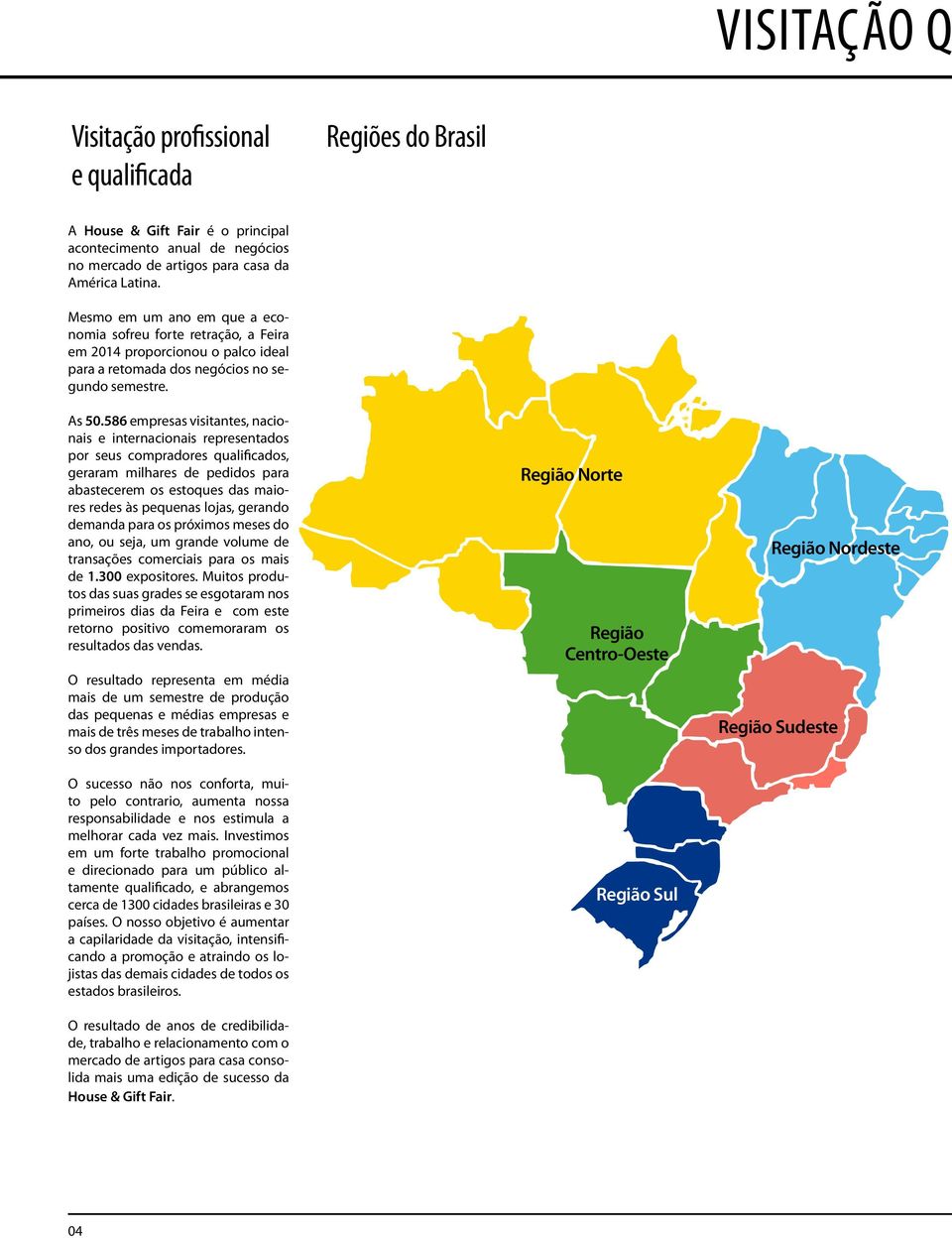 586 empresas visitantes, nacionais e internacionais representados por seus compradores qualificados, geraram milhares de pedidos para abastecerem os estoques das maiores redes às pequenas lojas,