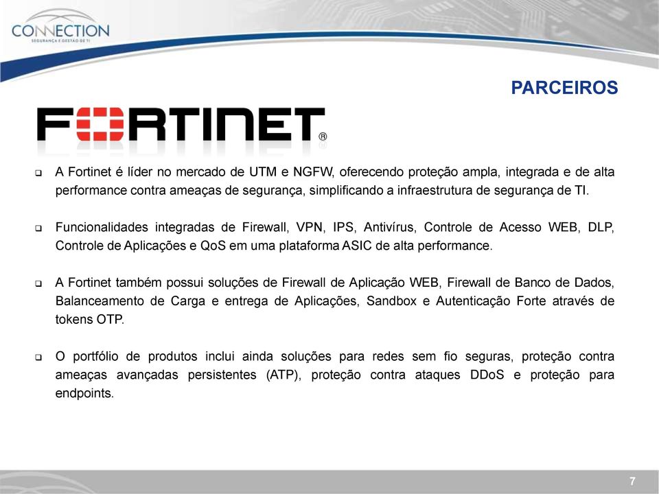 A Fortinet também possui soluções de Firewall de Aplicação WEB, Firewall de Banco de Dados, Balanceamento de Carga e entrega de Aplicações, Sandbox e Autenticação Forte através de