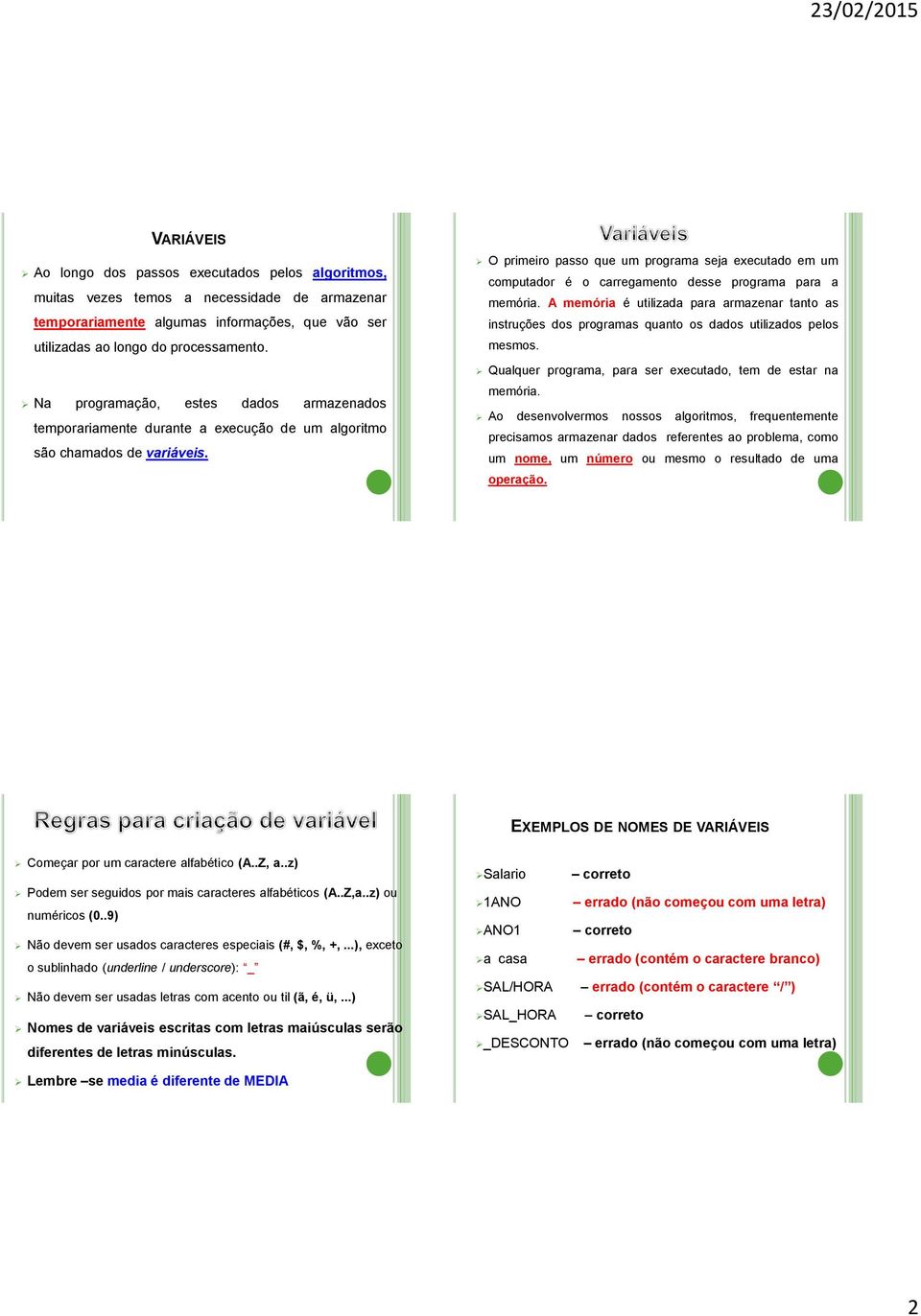 O primeiro passo que um programa seja executado em um computador é o carregamento desse programa para a memória.