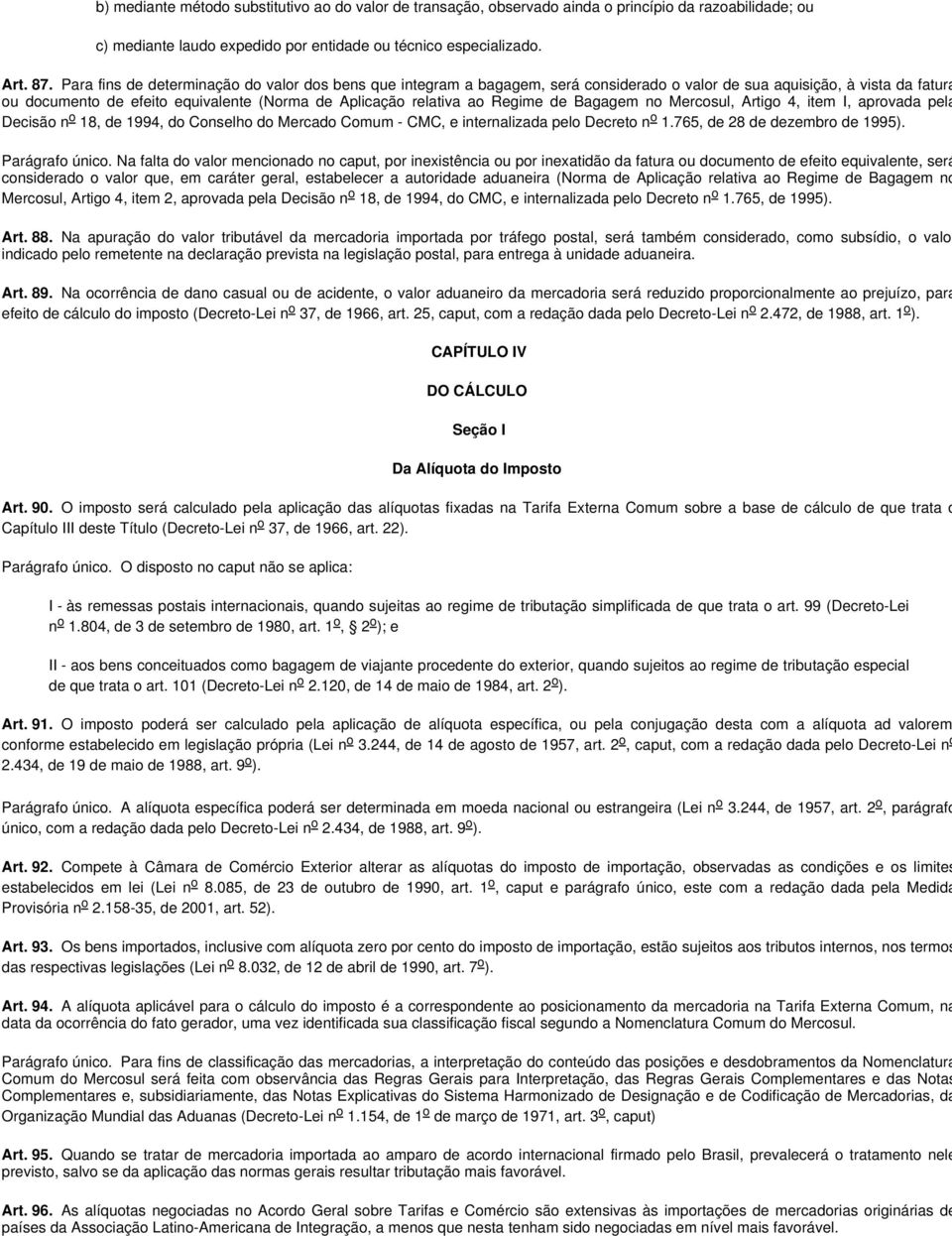 Regime de Bagagem no Mercosul, Artigo 4, item I, aprovada pela Decisão n o 18, de 1994, do Conselho do Mercado Comum - CMC, e internalizada pelo Decreto n o 1.765, de 28 de dezembro de 1995).