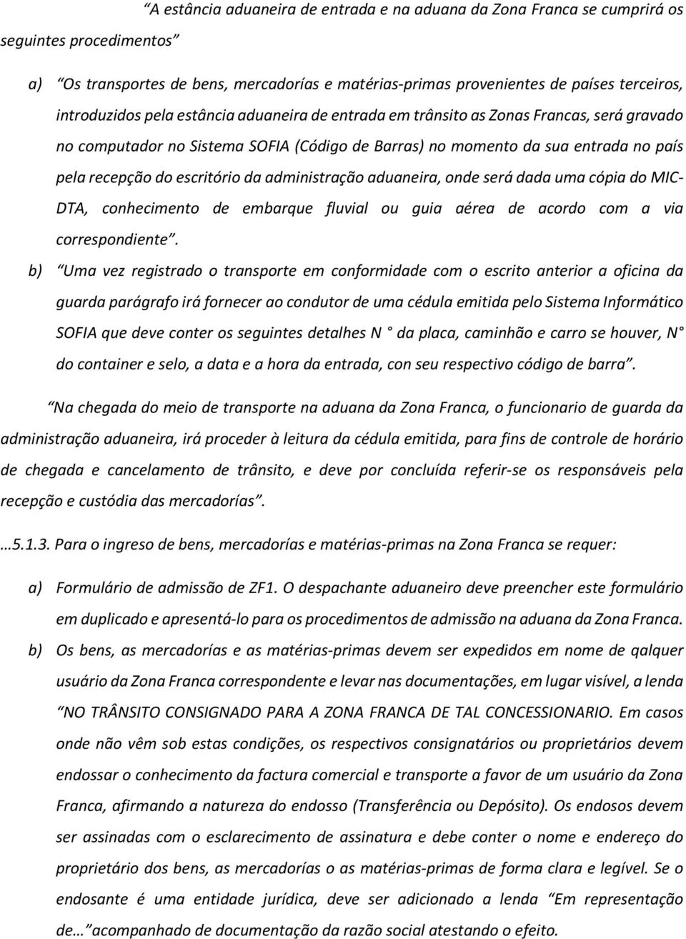 escritório da administração aduaneira, onde será dada uma cópia do MIC- DTA, conhecimento de embarque fluvial ou guia aérea de acordo com a via correspondiente.