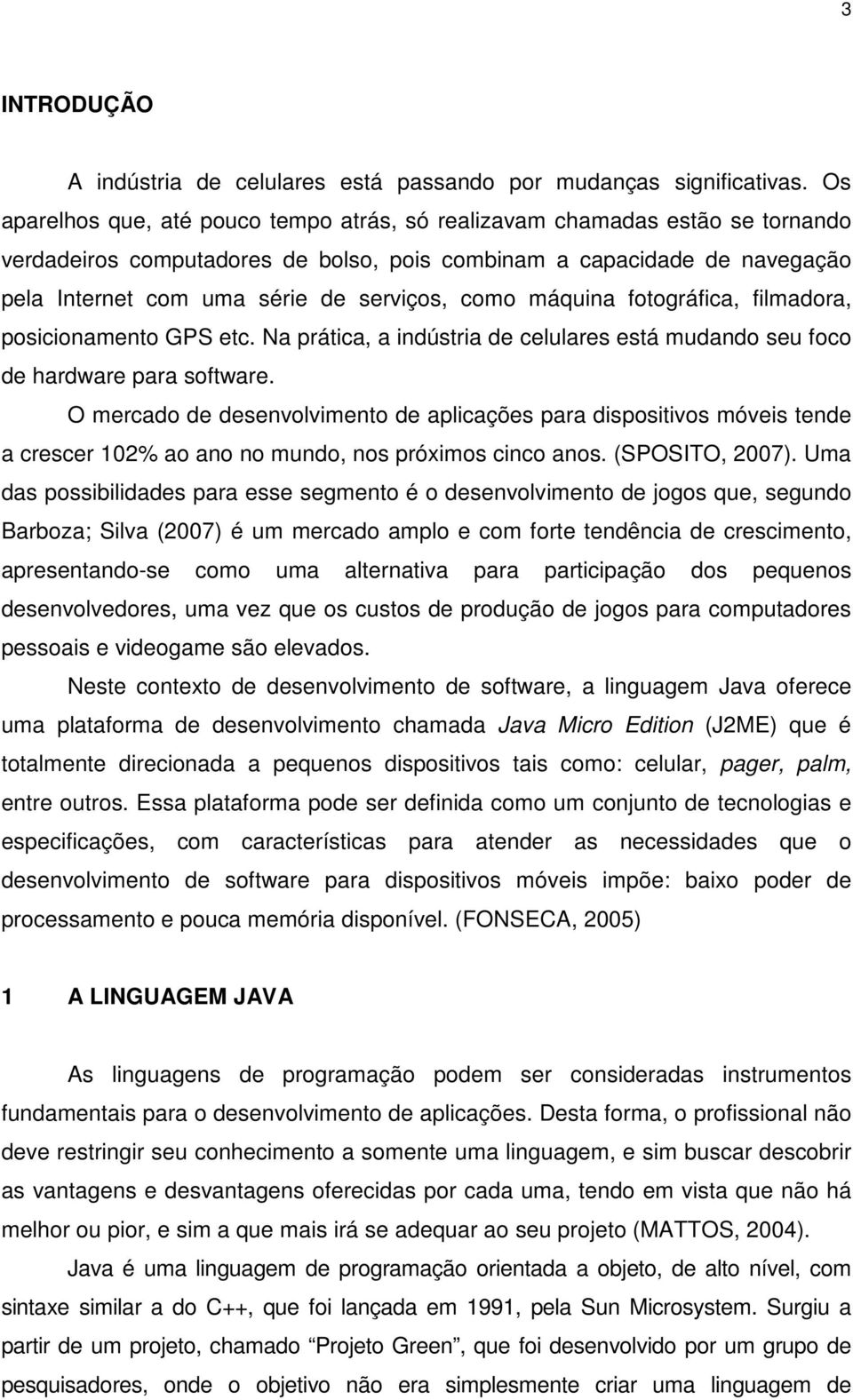 como máquina fotográfica, filmadora, posicionamento GPS etc. Na prática, a indústria de celulares está mudando seu foco de hardware para software.