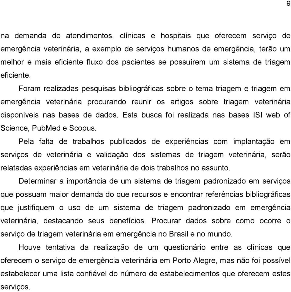 Foram realizadas pesquisas bibliográficas sobre o tema triagem e triagem em emergência veterinária procurando reunir os artigos sobre triagem veterinária disponíveis nas bases de dados.