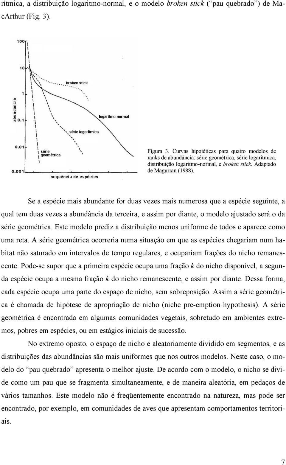 Se a espécie mais abundante for duas vezes mais numerosa que a espécie seguinte, a qual tem duas vezes a abundância da terceira, e assim por diante, o modelo ajustado será o da série geométrica.