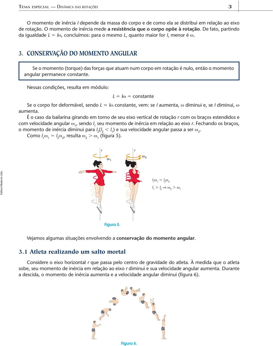 CNSEVAÇÃ D MMENT ANGULA Se o momento (toque) das foças que atuam num copo em otação é nulo, então o momento angula pemanece constante.