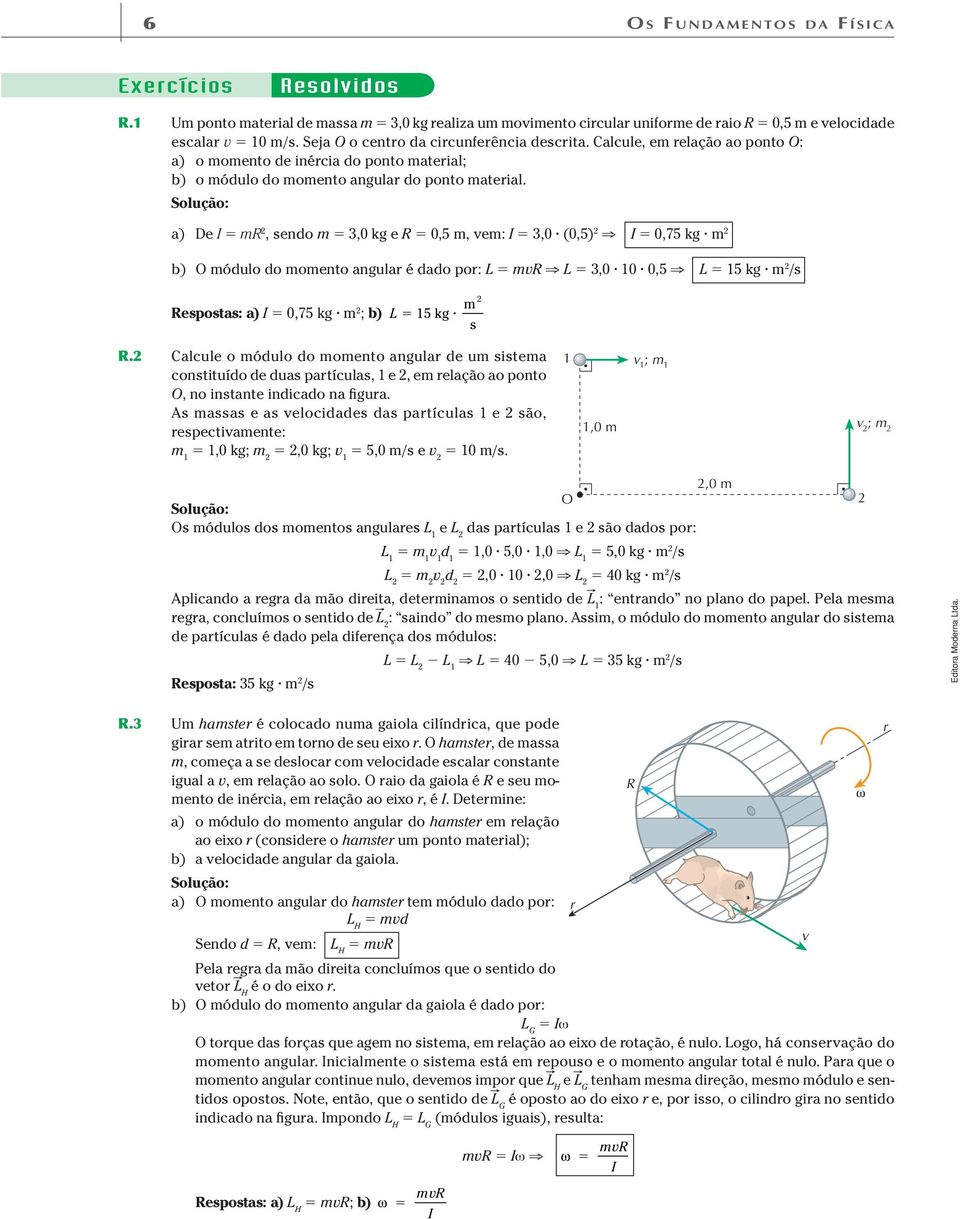 Solução: a) De m 2, sendo m 3,0 kg e 0,5 m, vem: 3,0 (0,5) 2 0,75 kg m 2 b) módulo do momento angula é dado po: L mv L 3,0 10 0,5 L 15 kg m 2 /s espostas: a) 0,75 kg m 2 ; b) L 15 kg m 2 s.
