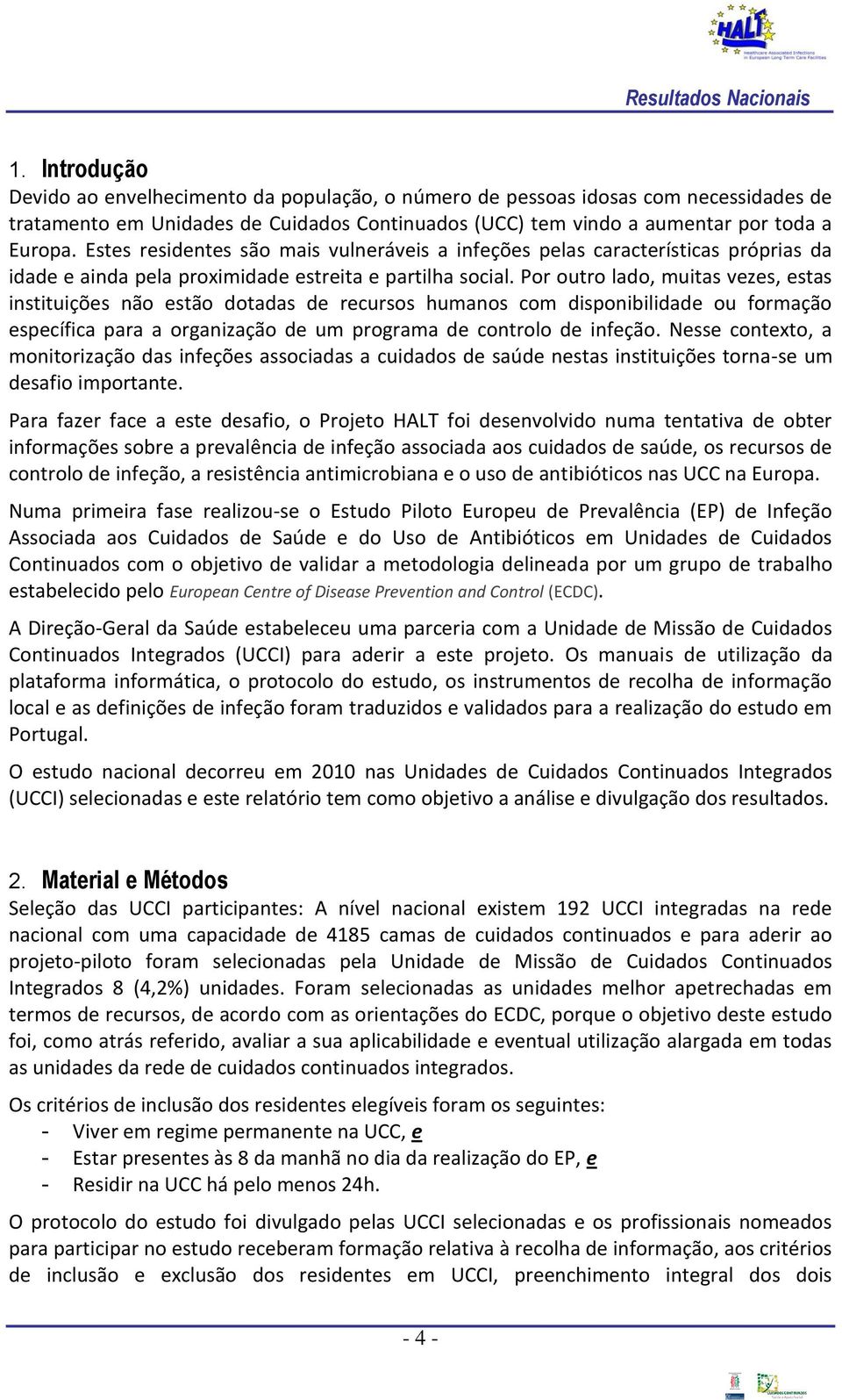 Por outro lado, muitas vezes, estas instituições não estão dotadas de recursos humanos com disponibilidade ou formação específica para a organização de um programa de controlo de infeção.