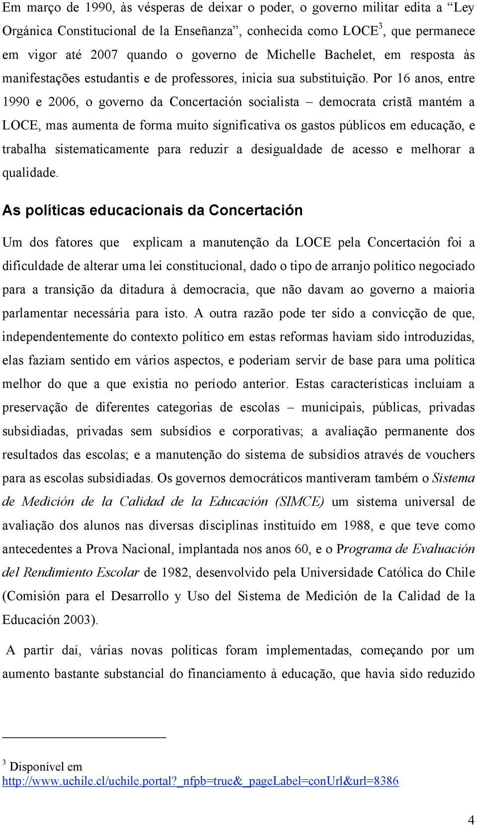 Por 16 anos, entre 1990 e 2006, o governo da Concertación socialista democrata cristã mantém a LOCE, mas aumenta de forma muito significativa os gastos públicos em educação, e trabalha