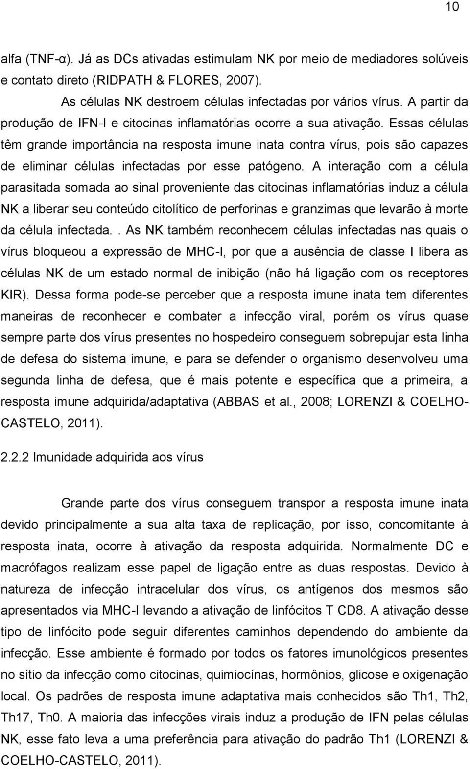 Essas células têm grande importância na resposta imune inata contra vírus, pois são capazes de eliminar células infectadas por esse patógeno.