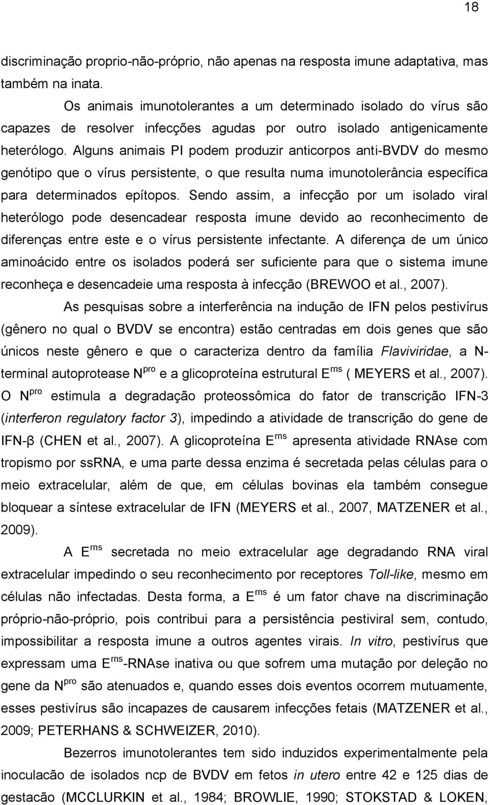 Alguns animais PI podem produzir anticorpos anti-bvdv do mesmo genótipo que o vírus persistente, o que resulta numa imunotolerância específica para determinados epítopos.