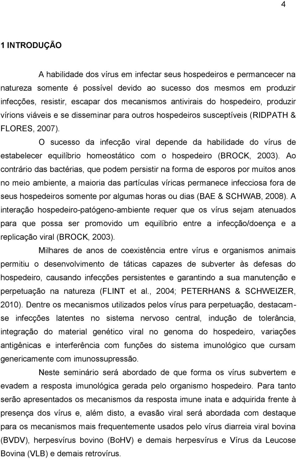 O sucesso da infecção viral depende da habilidade do vírus de estabelecer equilíbrio homeostático com o hospedeiro (BROCK, 2003).